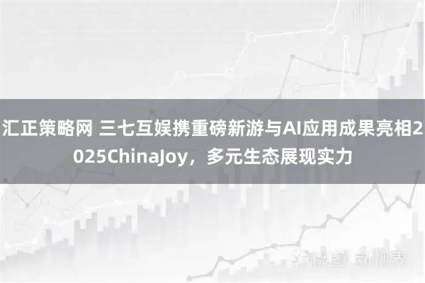汇正策略网 三七互娱携重磅新游与AI应用成果亮相2025ChinaJoy，多元生态展现实力