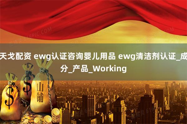 天戈配资 ewg认证咨询婴儿用品 ewg清洁剂认证_成分_产品_Working