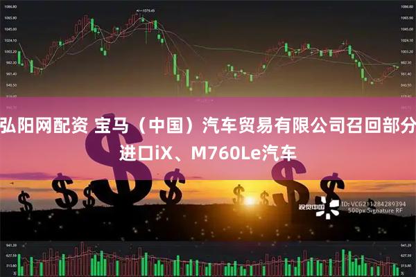 弘阳网配资 宝马（中国）汽车贸易有限公司召回部分进口iX、M760Le汽车