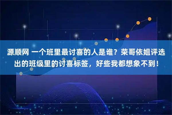 源顺网 一个班里最讨喜的人是谁？荣哥依姐评选出的班级里的讨喜标签，好些我都想象不到！