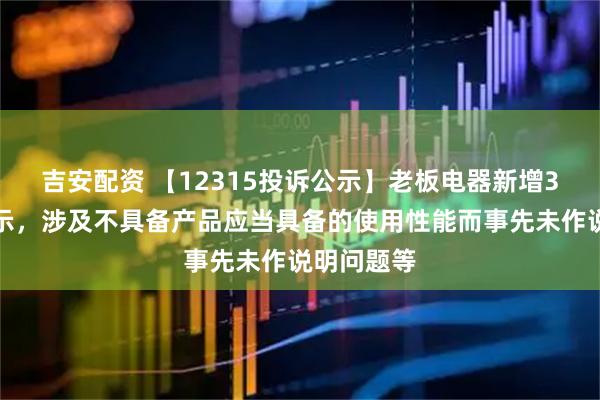 吉安配资 【12315投诉公示】老板电器新增3件投诉公示，涉及不具备产品应当具备的使用性能而事先未作说明问题等
