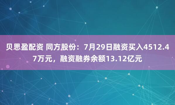贝思盈配资 同方股份：7月29日融资买入4512.47万元，融资融券余额13.12亿元