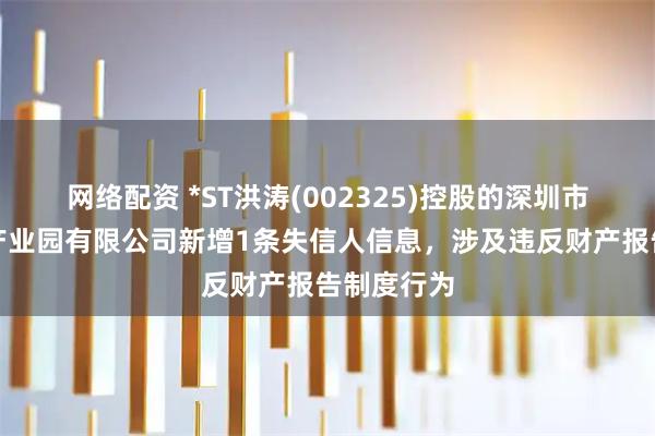 网络配资 *ST洪涛(002325)控股的深圳市洪涛装饰产业园有限公司新增1条失信人信息，涉及违反财产报告制度行为