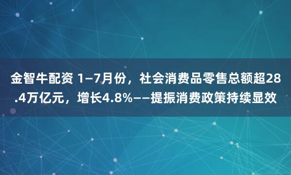 金智牛配资 1—7月份，社会消费品零售总额超28.4万亿元，增长4.8%——提振消费政策持续显效