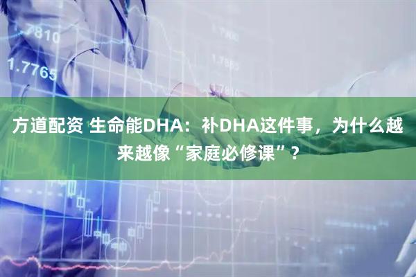 方道配资 生命能DHA：补DHA这件事，为什么越来越像“家庭必修课”？